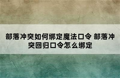 部落冲突如何绑定魔法口令 部落冲突回归口令怎么绑定